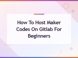 Beginner's Guide to Hosting Maker Codes on Gitlab