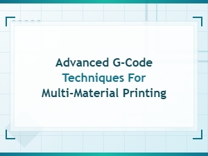 Advanced G-Code Techniques for Multi-Material Printing